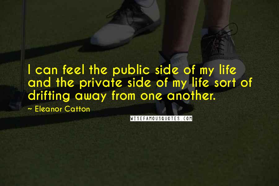 Eleanor Catton Quotes: I can feel the public side of my life and the private side of my life sort of drifting away from one another.