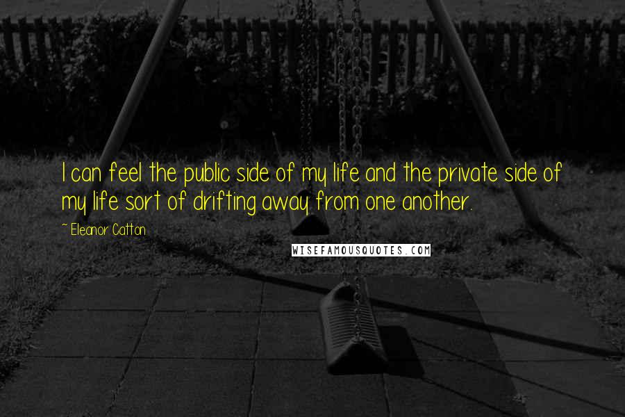 Eleanor Catton Quotes: I can feel the public side of my life and the private side of my life sort of drifting away from one another.