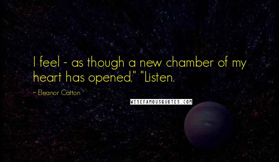 Eleanor Catton Quotes: I feel - as though a new chamber of my heart has opened." "Listen.