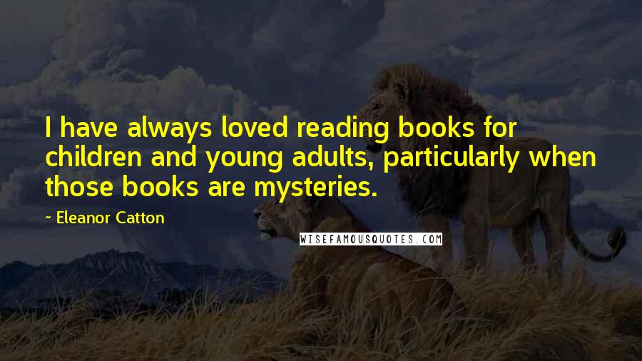 Eleanor Catton Quotes: I have always loved reading books for children and young adults, particularly when those books are mysteries.