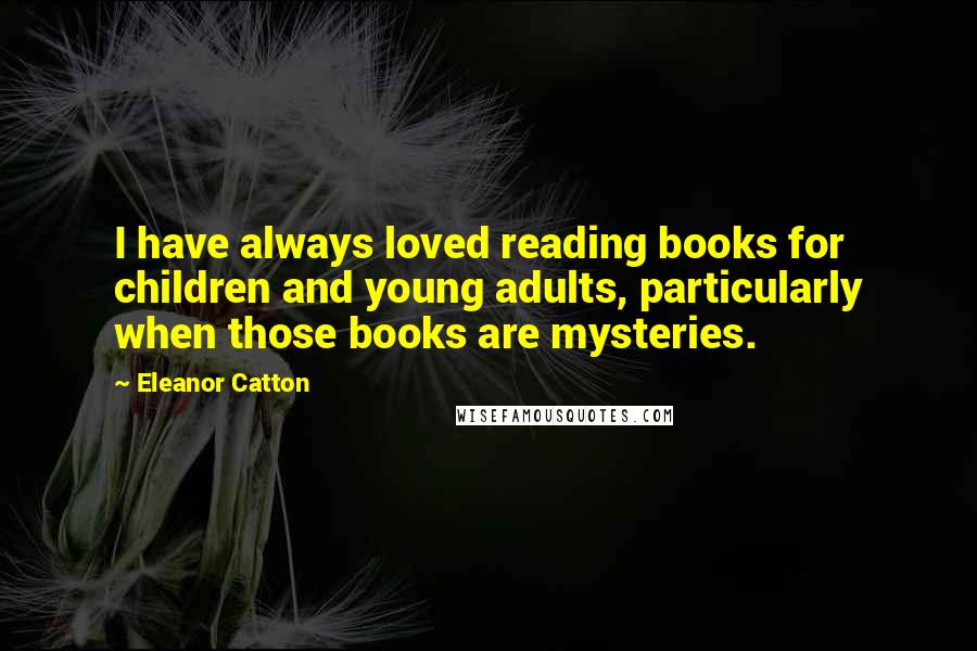 Eleanor Catton Quotes: I have always loved reading books for children and young adults, particularly when those books are mysteries.