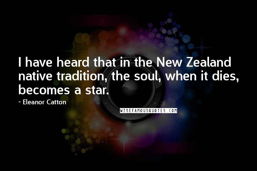 Eleanor Catton Quotes: I have heard that in the New Zealand native tradition, the soul, when it dies, becomes a star.