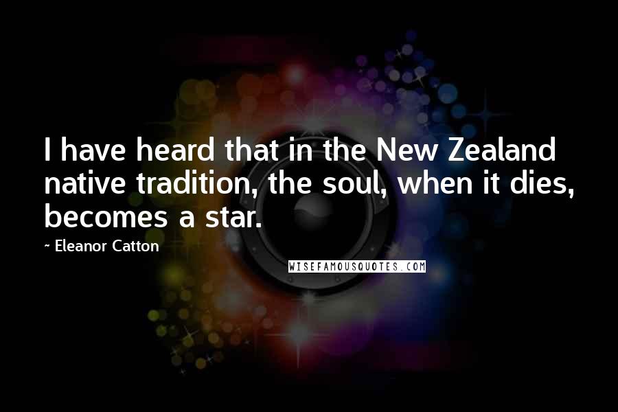 Eleanor Catton Quotes: I have heard that in the New Zealand native tradition, the soul, when it dies, becomes a star.