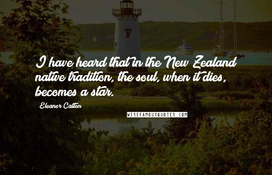 Eleanor Catton Quotes: I have heard that in the New Zealand native tradition, the soul, when it dies, becomes a star.