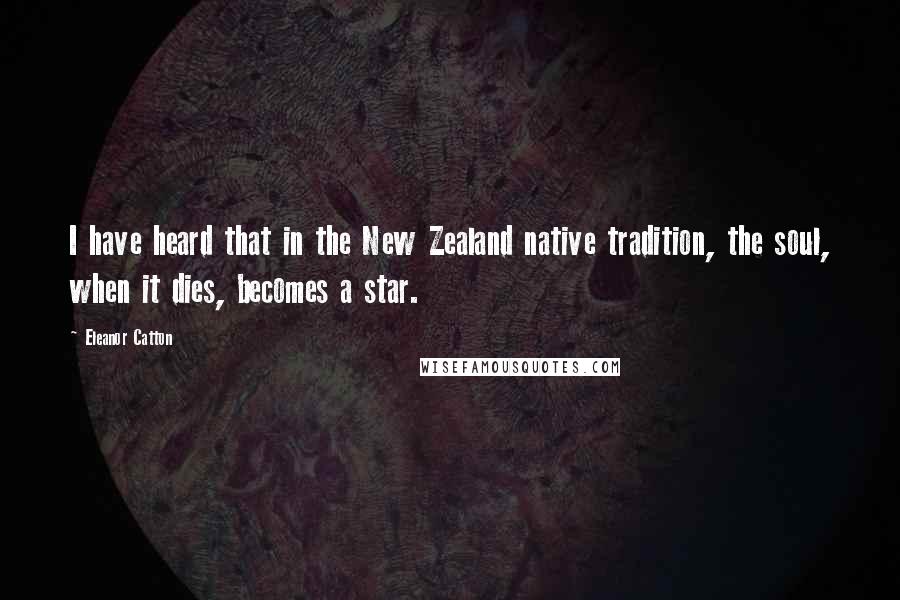 Eleanor Catton Quotes: I have heard that in the New Zealand native tradition, the soul, when it dies, becomes a star.