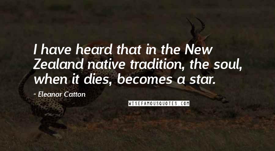 Eleanor Catton Quotes: I have heard that in the New Zealand native tradition, the soul, when it dies, becomes a star.