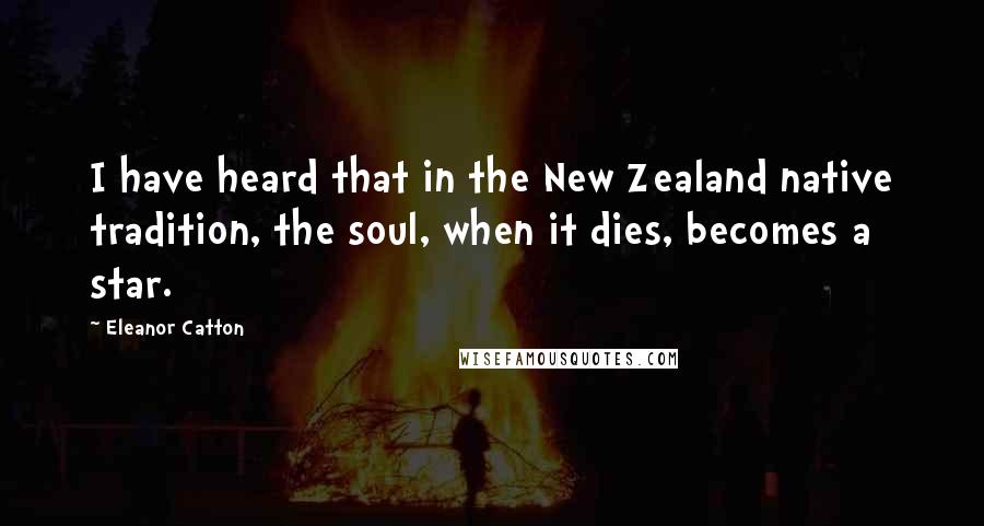 Eleanor Catton Quotes: I have heard that in the New Zealand native tradition, the soul, when it dies, becomes a star.