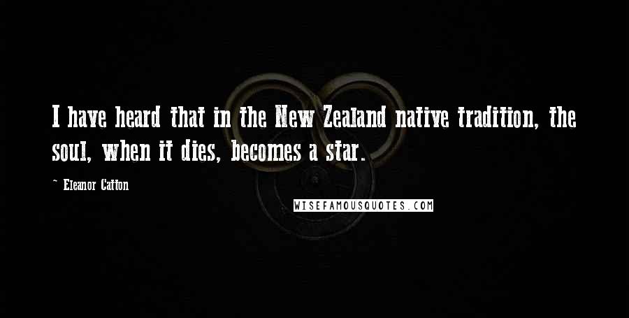 Eleanor Catton Quotes: I have heard that in the New Zealand native tradition, the soul, when it dies, becomes a star.