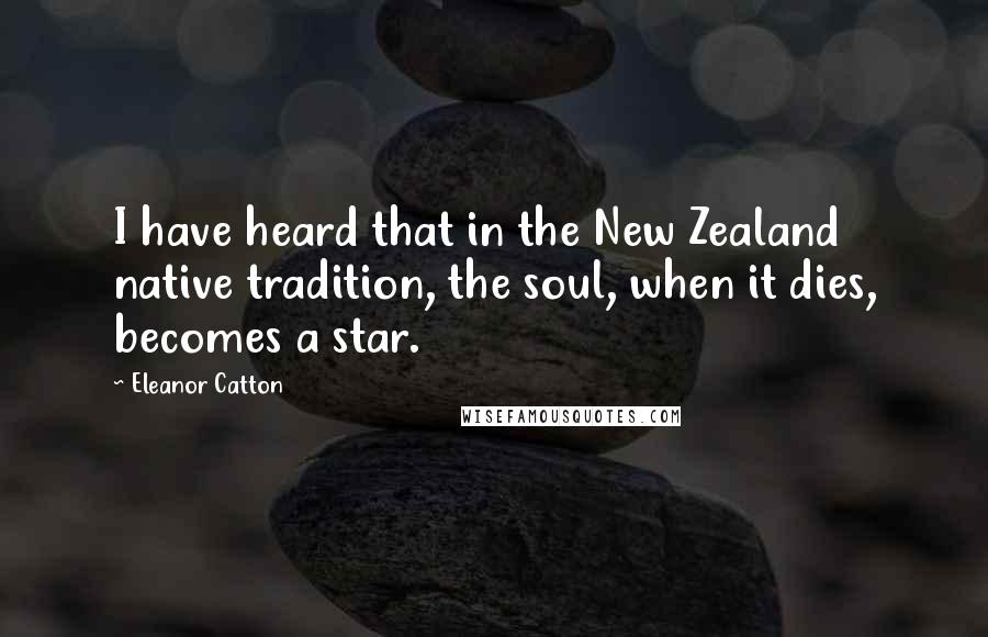 Eleanor Catton Quotes: I have heard that in the New Zealand native tradition, the soul, when it dies, becomes a star.