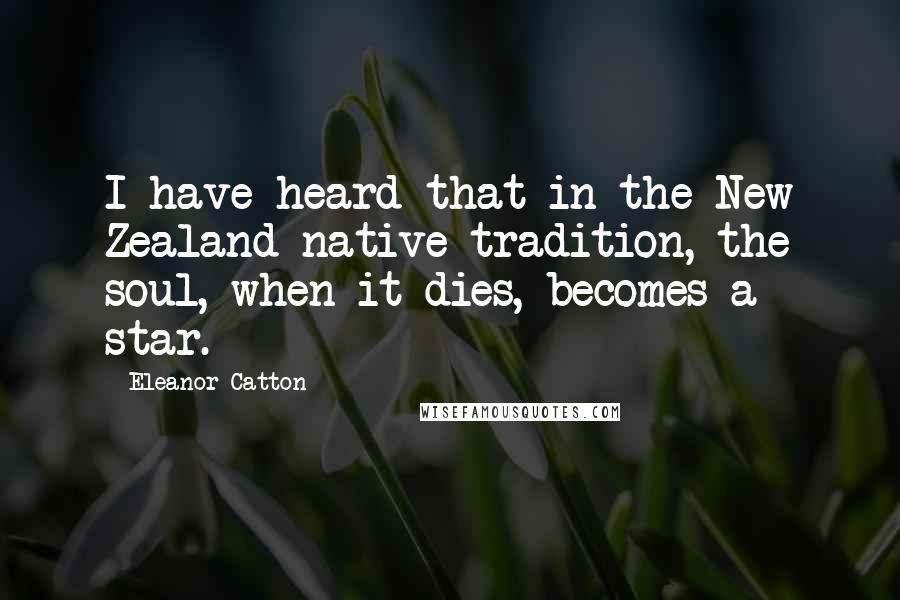 Eleanor Catton Quotes: I have heard that in the New Zealand native tradition, the soul, when it dies, becomes a star.