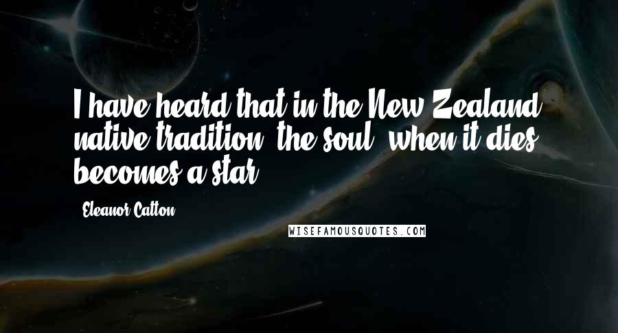 Eleanor Catton Quotes: I have heard that in the New Zealand native tradition, the soul, when it dies, becomes a star.