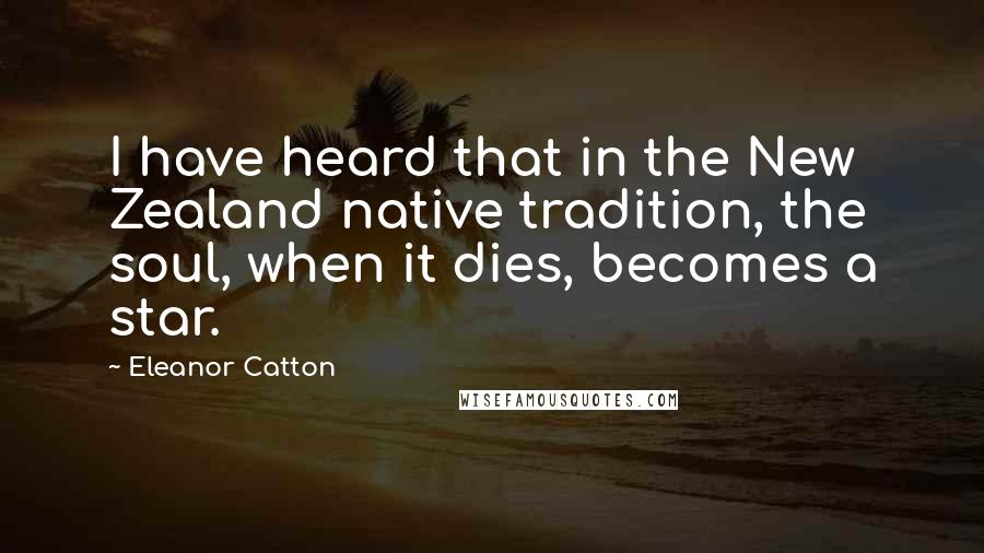 Eleanor Catton Quotes: I have heard that in the New Zealand native tradition, the soul, when it dies, becomes a star.