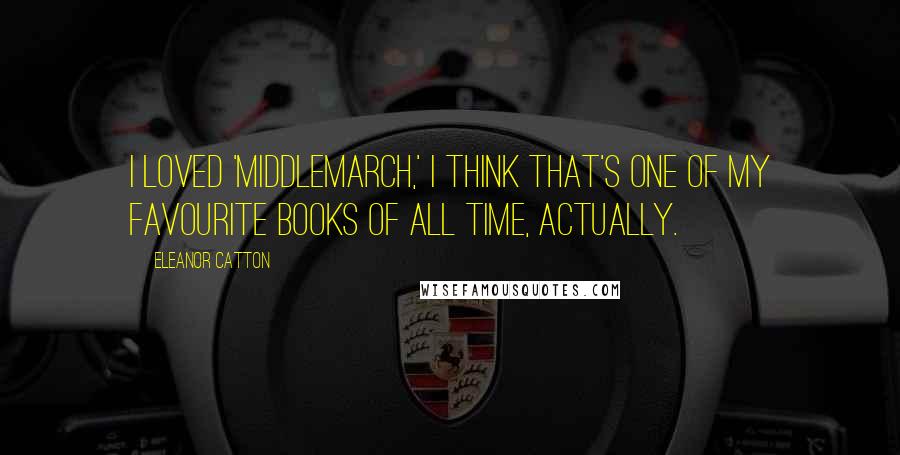 Eleanor Catton Quotes: I loved 'Middlemarch,' I think that's one of my favourite books of all time, actually.