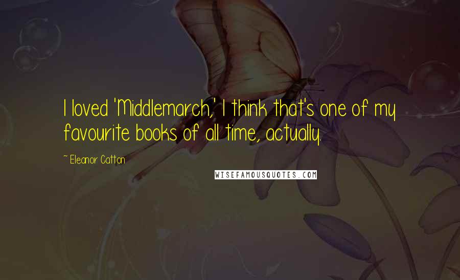 Eleanor Catton Quotes: I loved 'Middlemarch,' I think that's one of my favourite books of all time, actually.