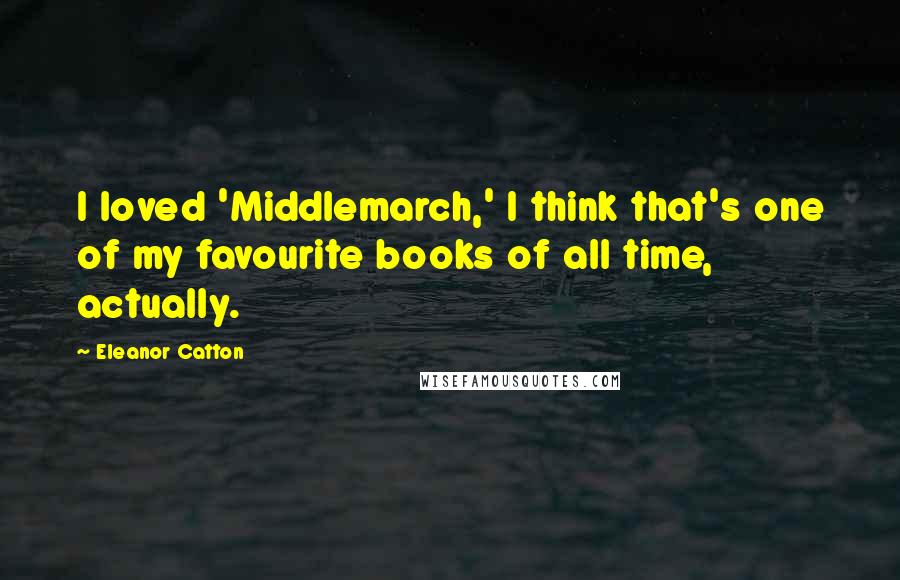 Eleanor Catton Quotes: I loved 'Middlemarch,' I think that's one of my favourite books of all time, actually.