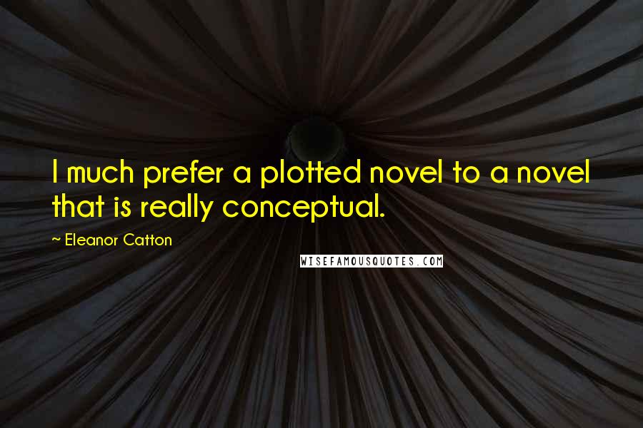 Eleanor Catton Quotes: I much prefer a plotted novel to a novel that is really conceptual.