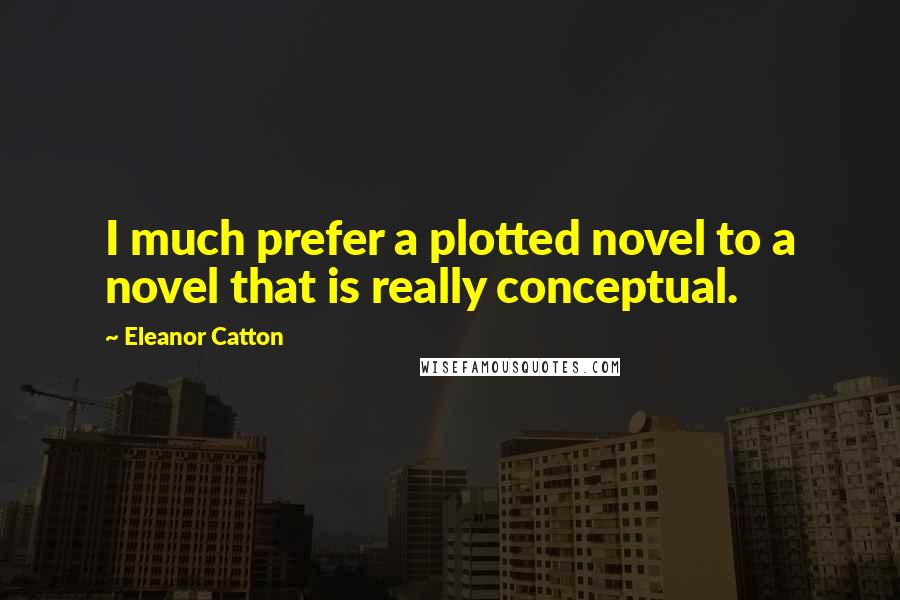 Eleanor Catton Quotes: I much prefer a plotted novel to a novel that is really conceptual.