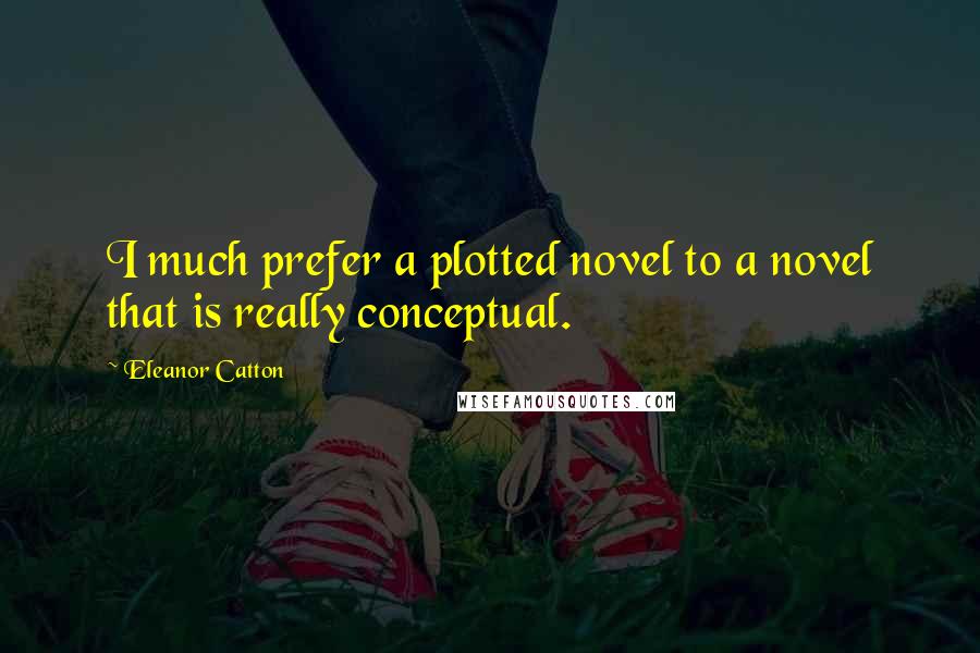 Eleanor Catton Quotes: I much prefer a plotted novel to a novel that is really conceptual.