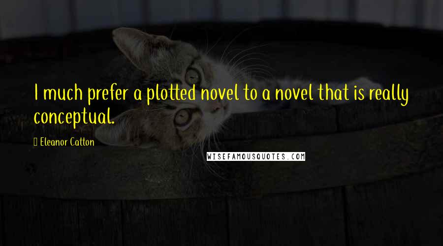 Eleanor Catton Quotes: I much prefer a plotted novel to a novel that is really conceptual.
