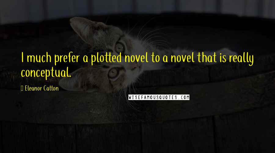 Eleanor Catton Quotes: I much prefer a plotted novel to a novel that is really conceptual.