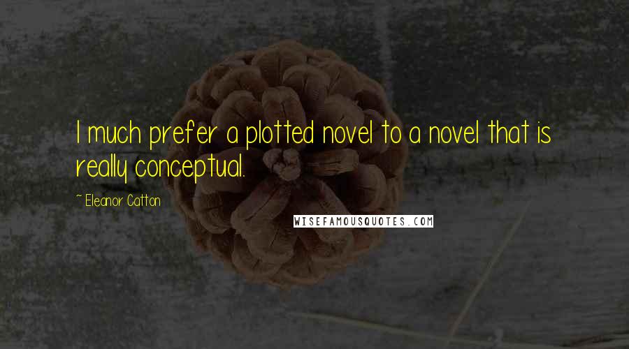 Eleanor Catton Quotes: I much prefer a plotted novel to a novel that is really conceptual.