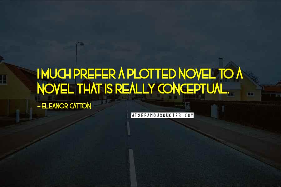 Eleanor Catton Quotes: I much prefer a plotted novel to a novel that is really conceptual.