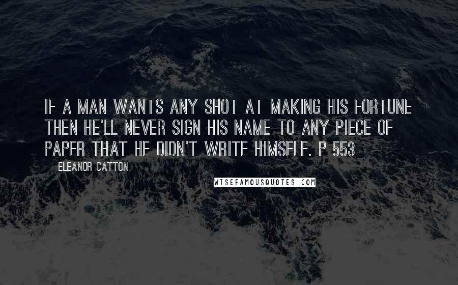 Eleanor Catton Quotes: If a man wants any shot at making his fortune then he'll never sign his name to any piece of paper that he didn't write himself. P 553