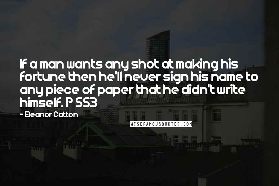 Eleanor Catton Quotes: If a man wants any shot at making his fortune then he'll never sign his name to any piece of paper that he didn't write himself. P 553