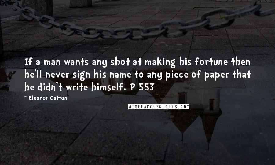 Eleanor Catton Quotes: If a man wants any shot at making his fortune then he'll never sign his name to any piece of paper that he didn't write himself. P 553