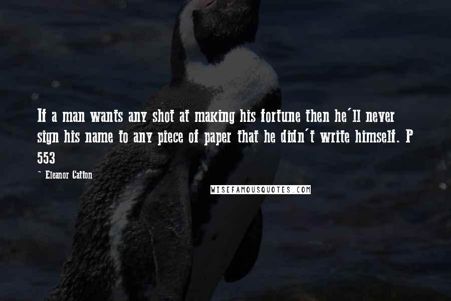 Eleanor Catton Quotes: If a man wants any shot at making his fortune then he'll never sign his name to any piece of paper that he didn't write himself. P 553
