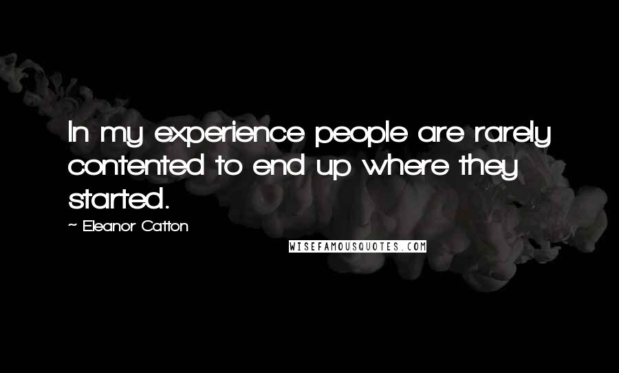 Eleanor Catton Quotes: In my experience people are rarely contented to end up where they started.