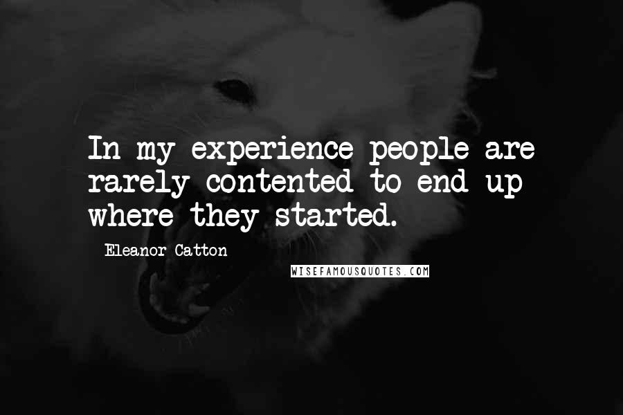 Eleanor Catton Quotes: In my experience people are rarely contented to end up where they started.