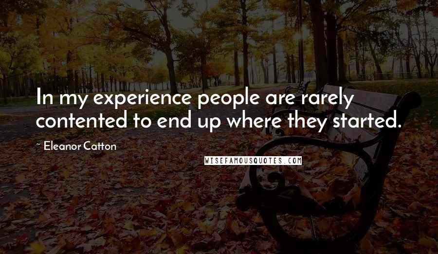 Eleanor Catton Quotes: In my experience people are rarely contented to end up where they started.