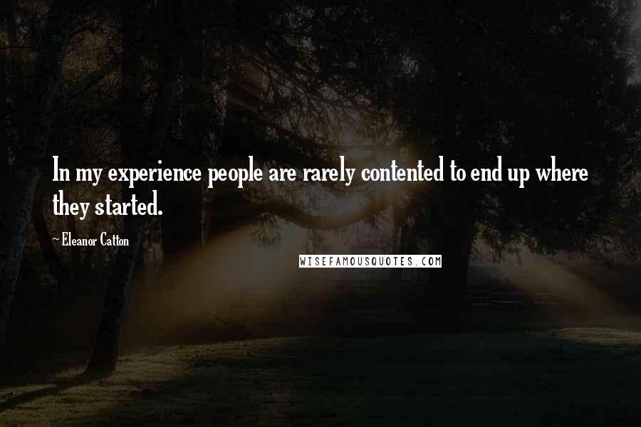 Eleanor Catton Quotes: In my experience people are rarely contented to end up where they started.