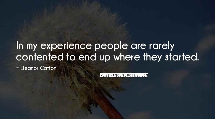 Eleanor Catton Quotes: In my experience people are rarely contented to end up where they started.