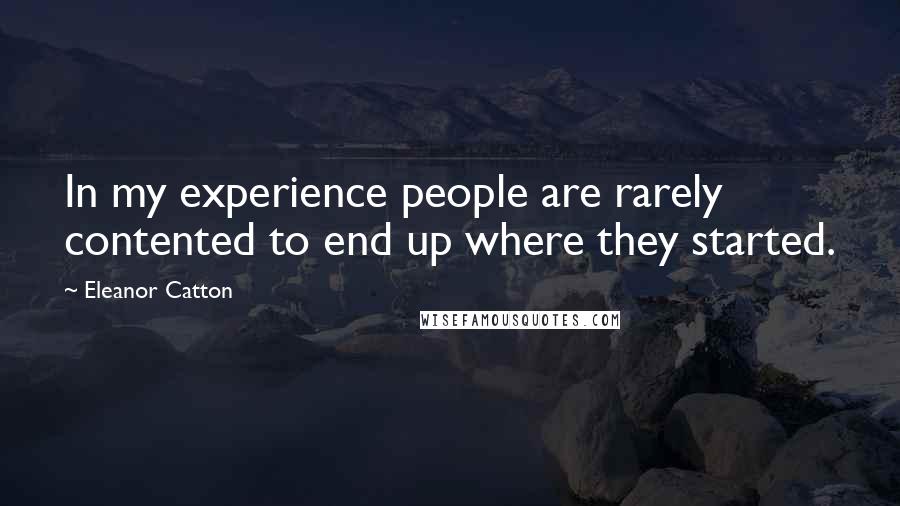 Eleanor Catton Quotes: In my experience people are rarely contented to end up where they started.