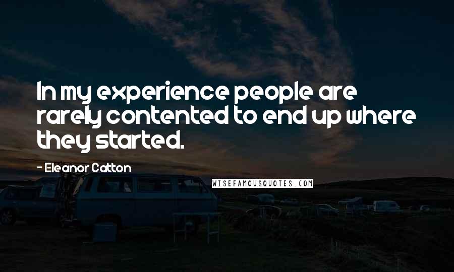 Eleanor Catton Quotes: In my experience people are rarely contented to end up where they started.