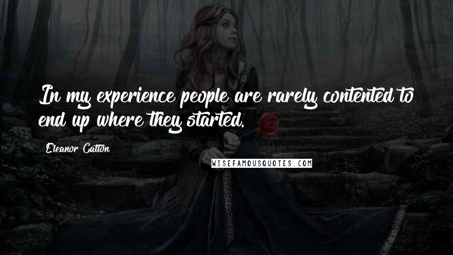 Eleanor Catton Quotes: In my experience people are rarely contented to end up where they started.