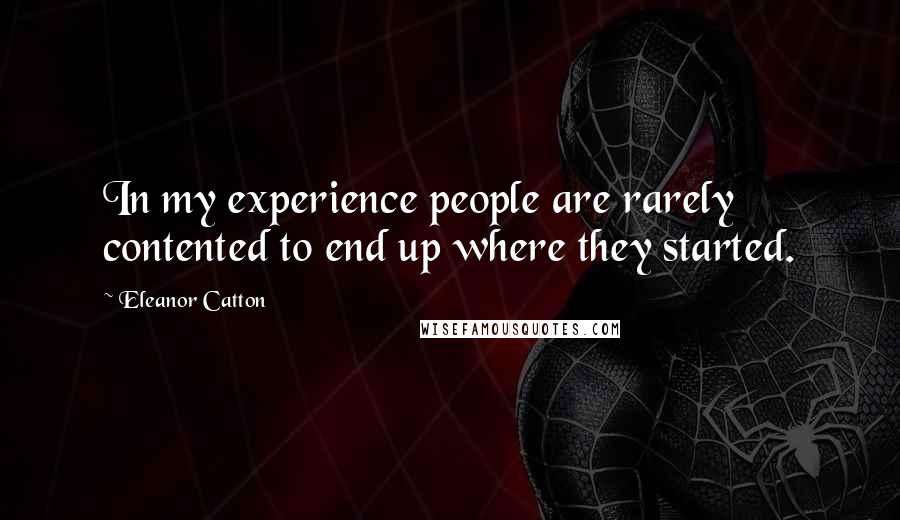 Eleanor Catton Quotes: In my experience people are rarely contented to end up where they started.