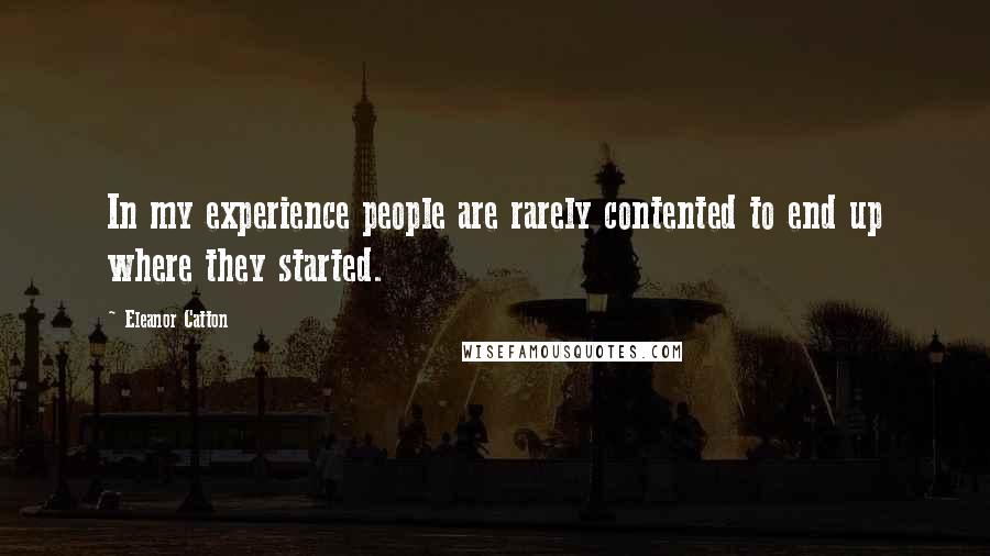 Eleanor Catton Quotes: In my experience people are rarely contented to end up where they started.