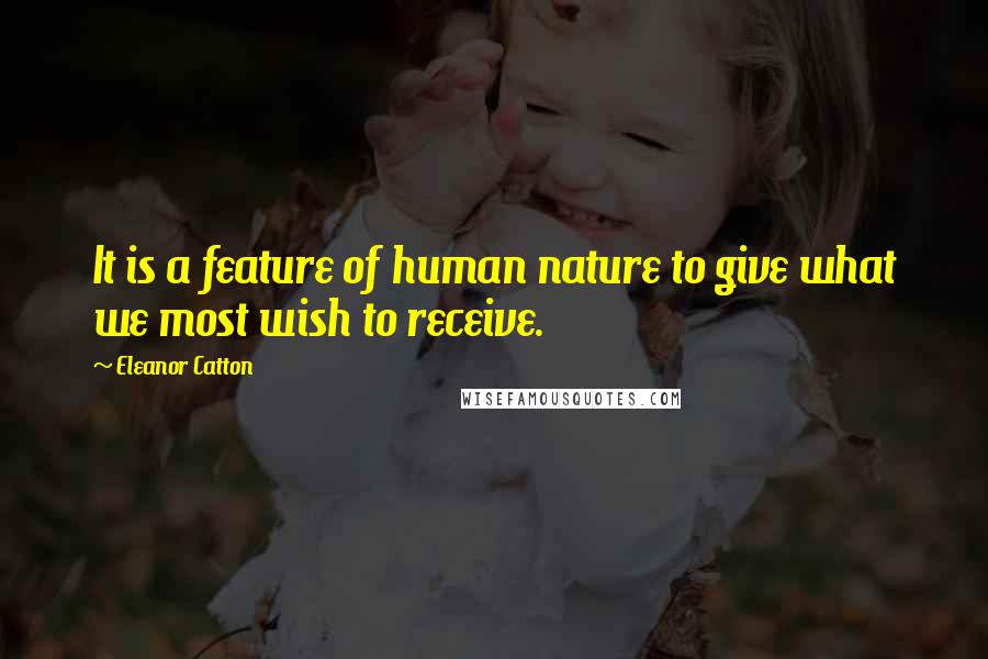 Eleanor Catton Quotes: It is a feature of human nature to give what we most wish to receive.