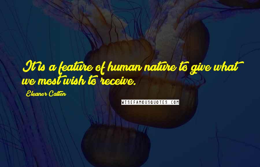 Eleanor Catton Quotes: It is a feature of human nature to give what we most wish to receive.