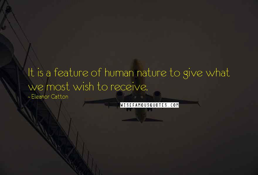 Eleanor Catton Quotes: It is a feature of human nature to give what we most wish to receive.