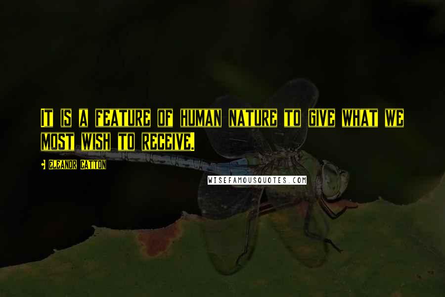 Eleanor Catton Quotes: It is a feature of human nature to give what we most wish to receive.