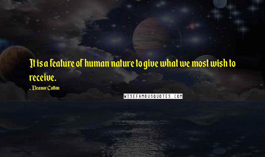 Eleanor Catton Quotes: It is a feature of human nature to give what we most wish to receive.