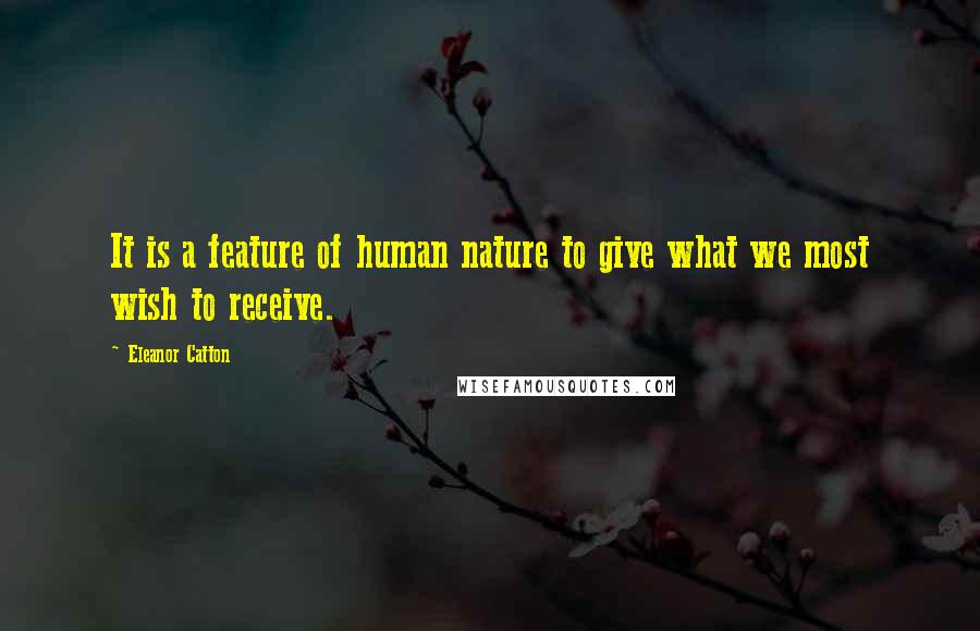 Eleanor Catton Quotes: It is a feature of human nature to give what we most wish to receive.