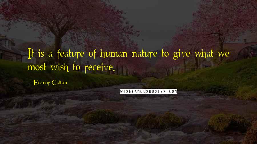 Eleanor Catton Quotes: It is a feature of human nature to give what we most wish to receive.