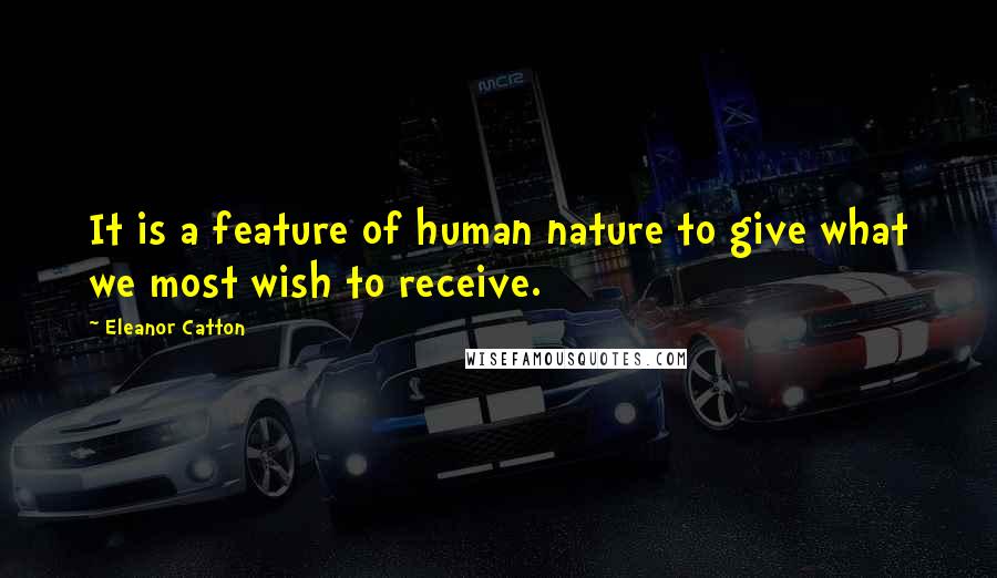 Eleanor Catton Quotes: It is a feature of human nature to give what we most wish to receive.