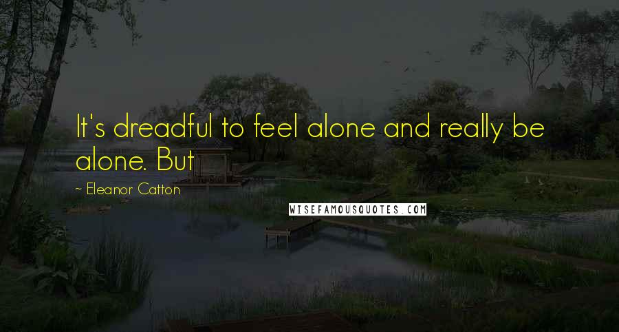 Eleanor Catton Quotes: It's dreadful to feel alone and really be alone. But