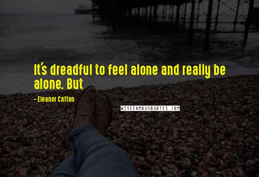 Eleanor Catton Quotes: It's dreadful to feel alone and really be alone. But